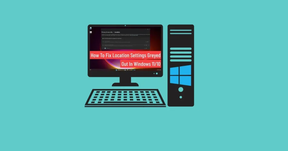 Location Services Greyed Out on Windows 11 Here’s How to Enable It